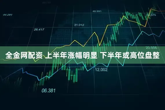 全金网配资 上半年涨幅明显 下半年或高位盘整