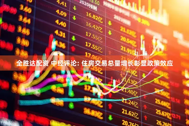 全胜达配资 中经评论: 住房交易总量增长彰显政策效应