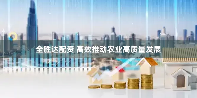 全胜达配资 高效推动农业高质量发展