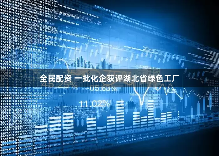 全民配资 一批化企获评湖北省绿色工厂