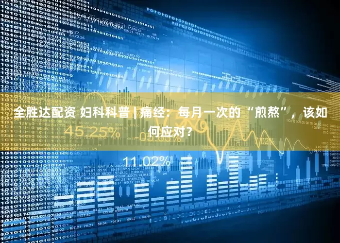 全胜达配资 妇科科普 | 痛经：每月一次的 “煎熬”，该如何应对？