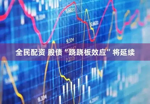 全民配资 股债“跷跷板效应”将延续