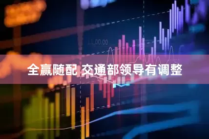 全赢随配 交通部领导有调整