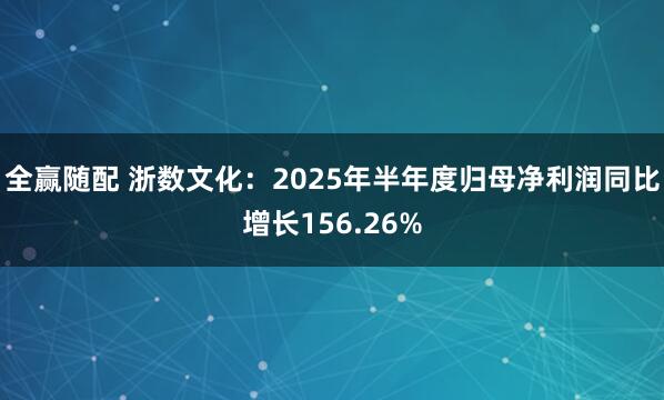全赢随配 浙数文化：2025年半年度归母净利润同比增长156.26%