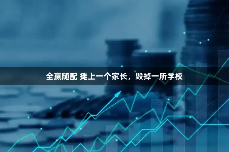 全赢随配 摊上一个家长，毁掉一所学校